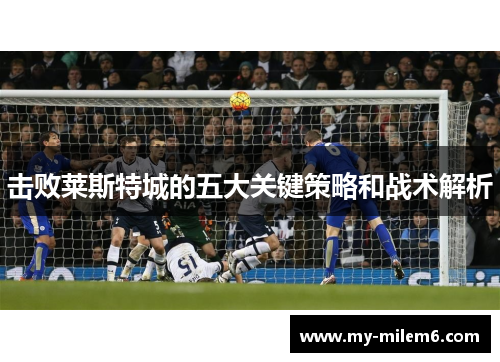 击败莱斯特城的五大关键策略和战术解析